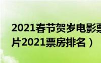 2021春节贺岁电影票房排行（春节电影贺岁片2021票房排名）