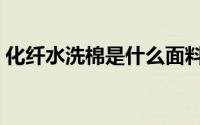化纤水洗棉是什么面料（水洗棉是什么面料）