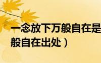 一念放下万般自在是什么意思?（一念放下万般自在出处）