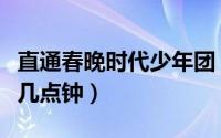 直通春晚时代少年团（时代少年团春晚节目在几点钟）