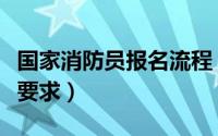 国家消防员报名流程（国家消防员报考条件及要求）