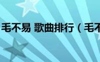 毛不易 歌曲排行（毛不易歌曲排行榜前十名）