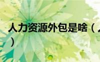 人力资源外包是啥（人力资源外包是什么意思）