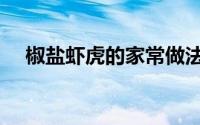 椒盐虾虎的家常做法（虾虎的家常做法）
