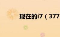 现在的i7（3770的cpu怎么样）