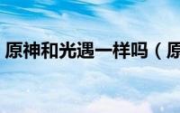 原神和光遇一样吗（原神和光遇有什么区别）