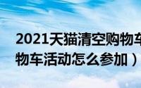 2021天猫清空购物车怎么参加（天猫清空购物车活动怎么参加）