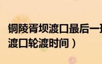 铜陵胥坝渡口最后一班船几点的（铜陵市胥坝渡口轮渡时间）