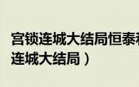 宫锁连城大结局恒泰和连城在一起了吗（宫锁连城大结局）