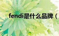 fendi是什么品牌（FENDI是什么牌子）
