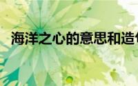 海洋之心的意思和造句（海洋之心的意思）