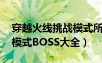穿越火线挑战模式所有boss（穿越火线挑战模式BOSS大全）