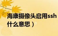 海康摄像头启用ssh（海康录像机启用svc是什么意思）