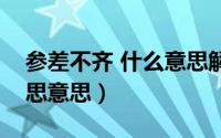 参差不齐 什么意思解释（参差不齐是什么意思意思）