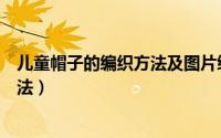 儿童帽子的编织方法及图片绒绒线帽子（儿童帽子的编织方法）