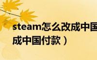 steam怎么改成中国付款了（steam怎么改成中国付款）