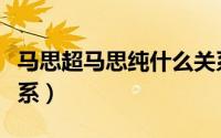 马思超马思纯什么关系（邓伦和马思纯什么关系）