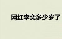 网红李奕多少岁了（网红李奕多少岁）