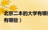 北京二本的大学有哪些学校（北京二本的大学有哪些）