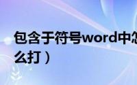 包含于符号word中怎么输（wps中包含于怎么打）