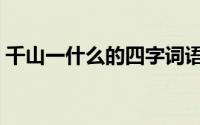 千山一什么的四字词语（千山一什么的成语）