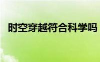 时空穿越符合科学吗（时空穿越什么意思）