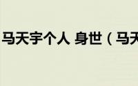 马天宇个人 身世（马天宇个人资料父母是谁）