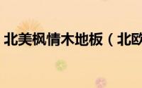 北美枫情木地板（北欧枫情地板是几线品牌）
