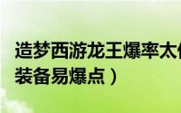 造梦西游龙王爆率太低（造梦西游龙王掉落的装备易爆点）