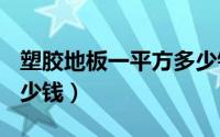 塑胶地板一平方多少钱（100平方塑胶地板多少钱）