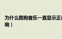 为什么酷狗音乐一直显示正在连接（酷狗音乐tv怎么连接音响）