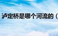 泸定桥是哪个河流的（泸定桥是哪条河流的）