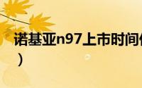 诺基亚n97上市时间价格（新诺基亚n97上市）