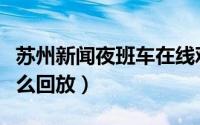 苏州新闻夜班车在线观看（苏州新闻夜班车怎么回放）