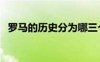 罗马的历史分为哪三个阶段（罗马的历史）