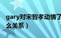 gary对宋智孝动情了吗（Gary和宋智孝是什么关系）