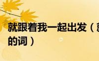 就跟着我一起出发（就跟我一起来是哪首歌里的词）