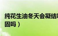 纯花生油冬天会凝结吗（纯正花生油冬天会凝固吗）