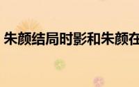 朱颜结局时影和朱颜在一起了吗（朱颜结局）