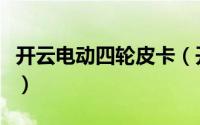 开云电动四轮皮卡（开云电动皮卡质量怎么样）