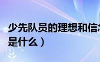 少先队员的理想和信念（少先队员的理想信念是什么）