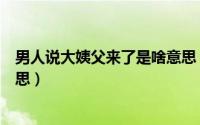 男人说大姨父来了是啥意思（当男人说大姨父来了是什么意思）