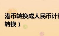 港币转换成人民币计算器（港币和人民币如何转换）