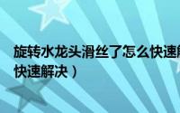 旋转水龙头滑丝了怎么快速解决呢（旋转水龙头滑丝了怎么快速解决）