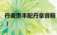 丹麦贵丰配丹拿音箱（丹麦金旋风音箱怎么样）