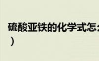 硫酸亚铁的化学式怎么写（硫酸亚铁的化学式）