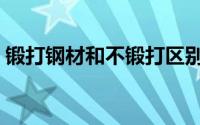 锻打钢材和不锻打区别（锻打钢是什么材质）