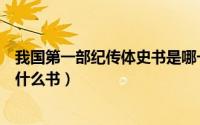 我国第一部纪传体史书是哪一本（我国第一部纪传体史书是什么书）