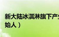 新大陆冰淇淋旗下产业（新大陆冰淇淋集团创始人）