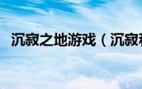 沉寂之地游戏（沉寂和静寂的意思相同吗）